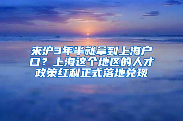 来沪3年半就拿到上海户口？上海这个地区的人才政策红利正式落地兑现