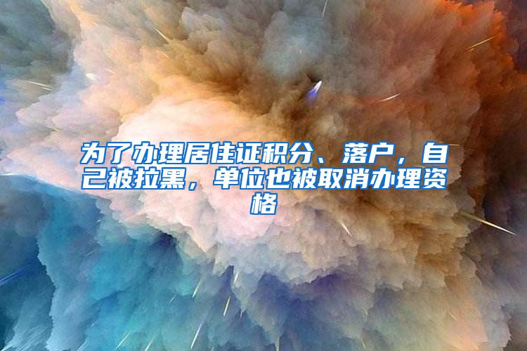 为了办理居住证积分、落户，自己被拉黑，单位也被取消办理资格