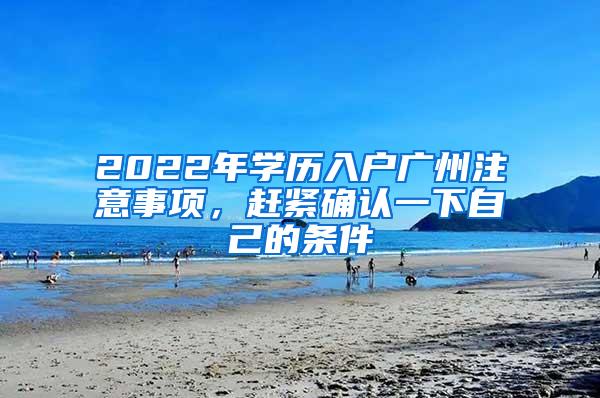 2022年学历入户广州注意事项，赶紧确认一下自己的条件