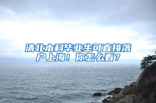 清北本科毕业生可直接落户上海！你怎么看？