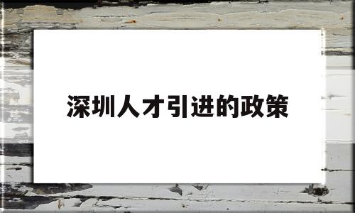 深圳人才引进的政策(深圳人才引进政策调整) 留学生入户深圳