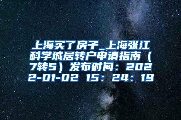 上海买了房子_上海张江科学城居转户申请指南（7转5）发布时间：2022-01-02 15：24：19