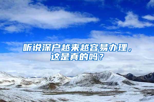 听说深户越来越容易办理，这是真的吗？