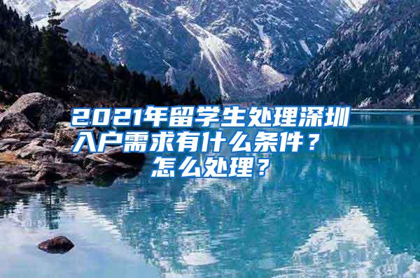 2021年留学生处理深圳入户需求有什么条件？ 怎么处理？