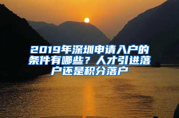 2019年深圳申请入户的条件有哪些？人才引进落户还是积分落户