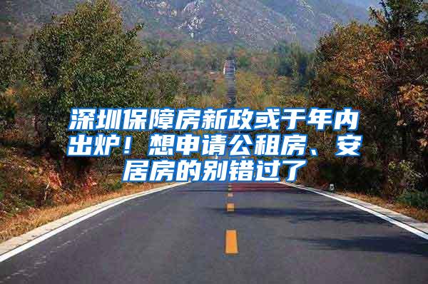 深圳保障房新政或于年内出炉！想申请公租房、安居房的别错过了