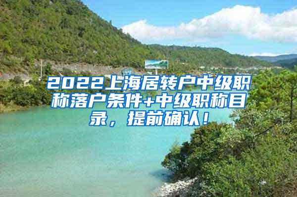 2022上海居转户中级职称落户条件+中级职称目录，提前确认！