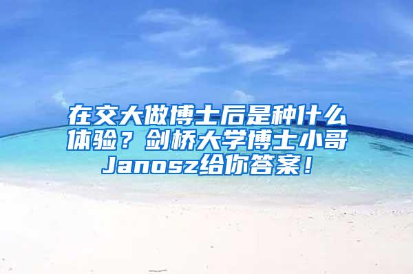 在交大做博士后是种什么体验？剑桥大学博士小哥Janosz给你答案！