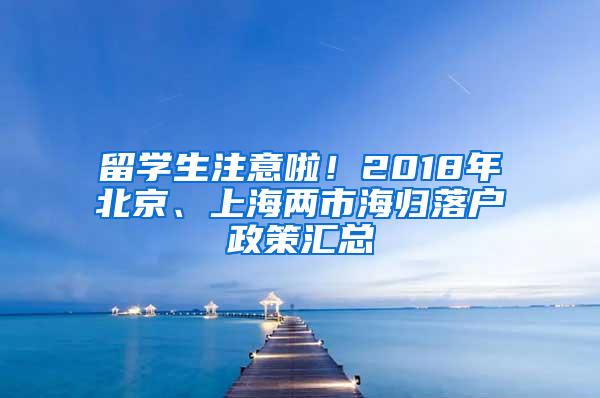 留学生注意啦！2018年北京、上海两市海归落户政策汇总