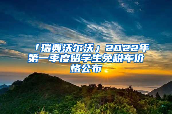 「瑞典沃尔沃」2022年第一季度留学生免税车价格公布