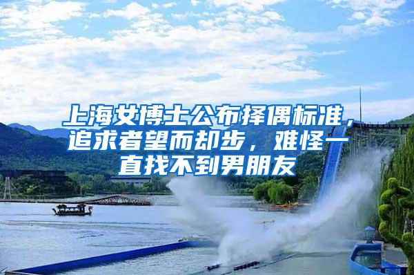 上海女博士公布择偶标准，追求者望而却步，难怪一直找不到男朋友