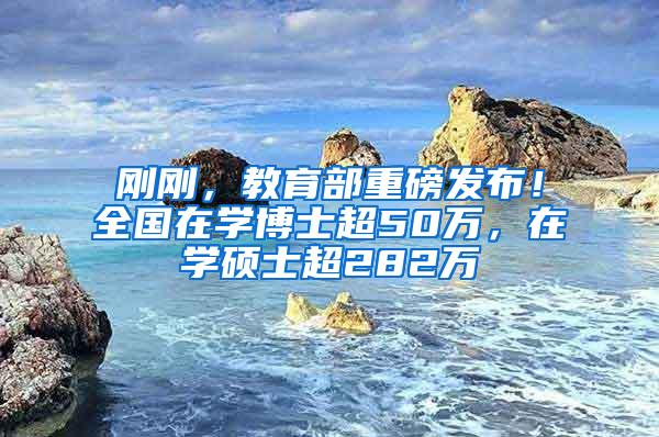 刚刚，教育部重磅发布！全国在学博士超50万，在学硕士超282万