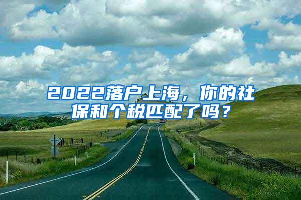 2022落户上海，你的社保和个税匹配了吗？