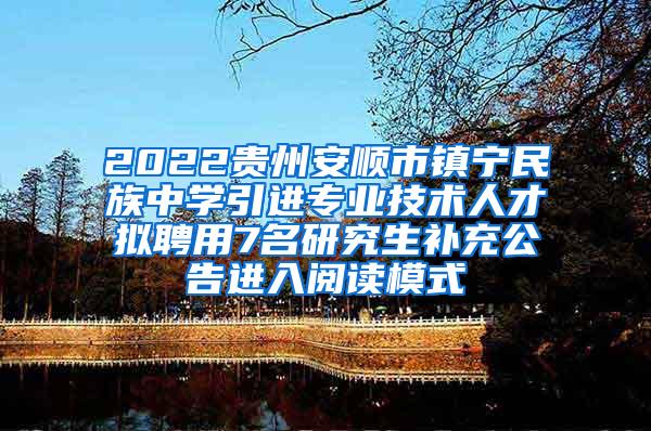 2022贵州安顺市镇宁民族中学引进专业技术人才拟聘用7名研究生补充公告进入阅读模式