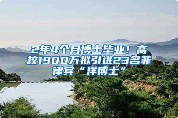 2年4个月博士毕业！高校1900万拟引进23名菲律宾“洋博士”