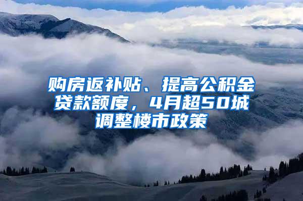 购房返补贴、提高公积金贷款额度，4月超50城调整楼市政策