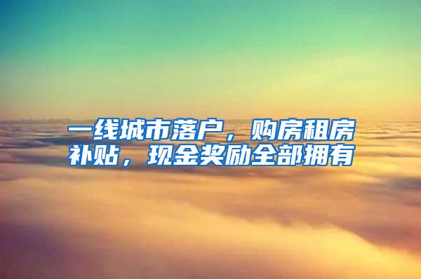 一线城市落户，购房租房补贴，现金奖励全部拥有