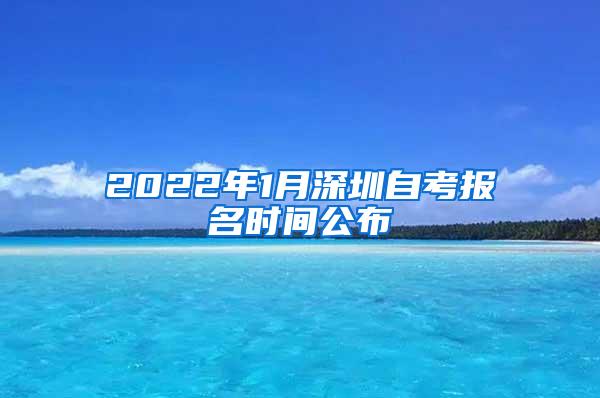 2022年1月深圳自考报名时间公布