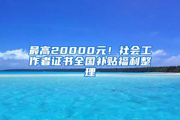 最高20000元！社会工作者证书全国补贴福利整理