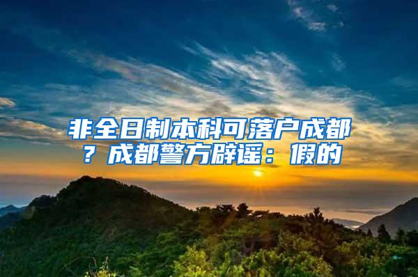 非全日制本科可落户成都？成都警方辟谣：假的