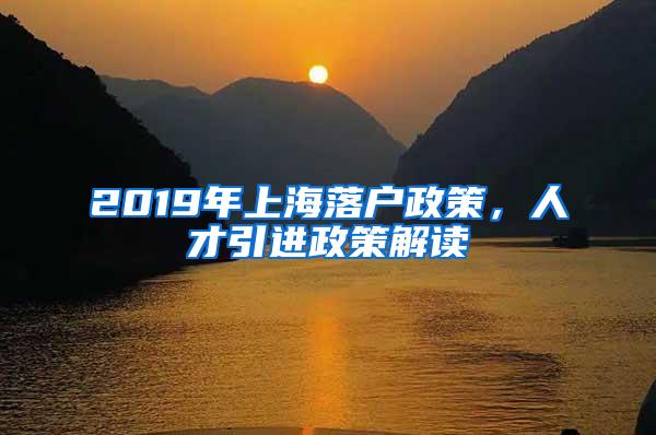 2019年上海落户政策，人才引进政策解读