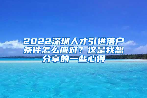 2022深圳人才引进落户条件怎么应对？这是我想分享的一些心得