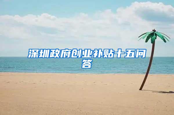 深圳政府创业补贴十五问答