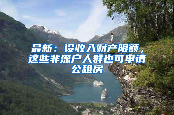 最新：设收入财产限额，这些非深户人群也可申请公租房