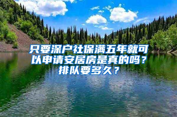 只要深户社保满五年就可以申请安居房是真的吗？排队要多久？