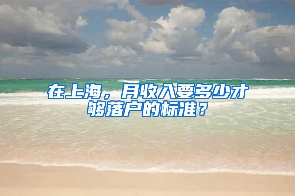 在上海，月收入要多少才够落户的标准？