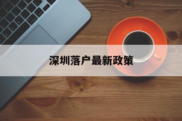 深圳落户最新政策(深圳落户最新政策2021留学生) 应届毕业生入户深圳