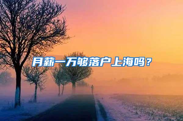 月薪一万够落户上海吗？