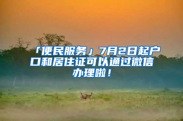 「便民服务」7月2日起户口和居住证可以通过微信办理啦！