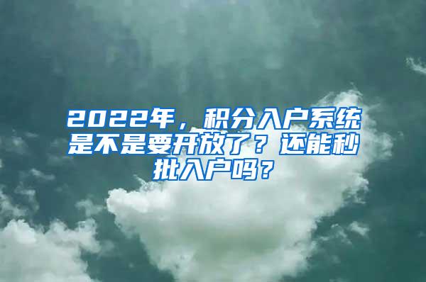 2022年，积分入户系统是不是要开放了？还能秒批入户吗？