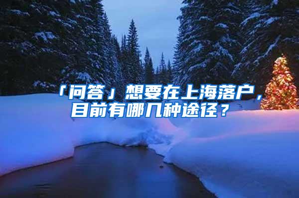 「问答」想要在上海落户，目前有哪几种途径？