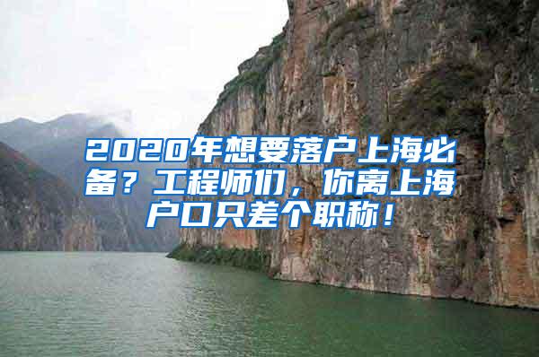 2020年想要落户上海必备？工程师们，你离上海户口只差个职称！