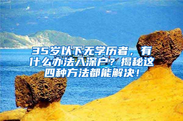 35岁以下无学历者，有什么办法入深户？揭秘这四种方法都能解决！