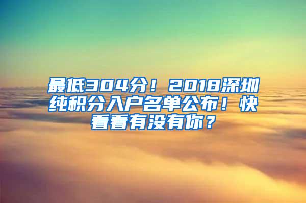 最低304分！2018深圳纯积分入户名单公布！快看看有没有你？