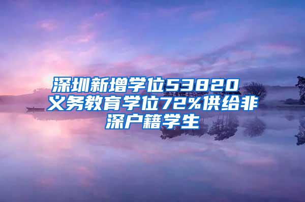 深圳新增学位53820 义务教育学位72%供给非深户籍学生