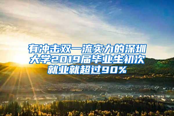 有冲击双一流实力的深圳大学2019届毕业生初次就业就超过90%