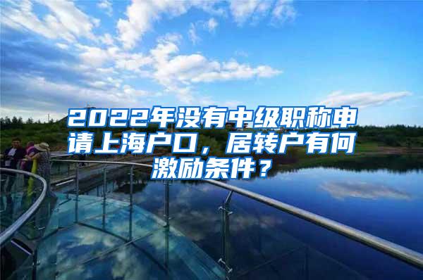 2022年没有中级职称申请上海户口，居转户有何激励条件？