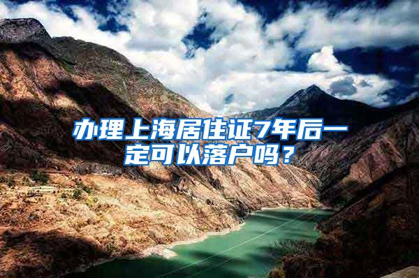 办理上海居住证7年后一定可以落户吗？