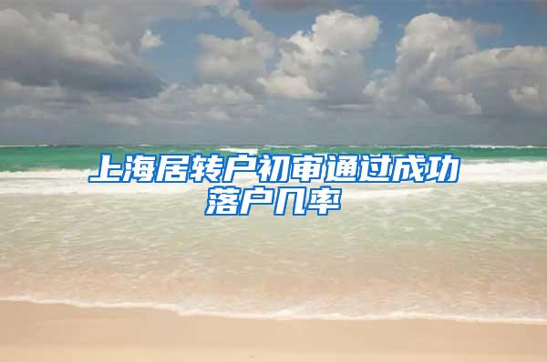 上海居转户初审通过成功落户几率