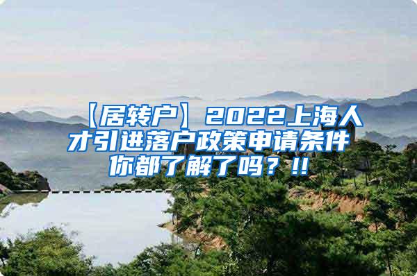 【居转户】2022上海人才引进落户政策申请条件你都了解了吗？!!