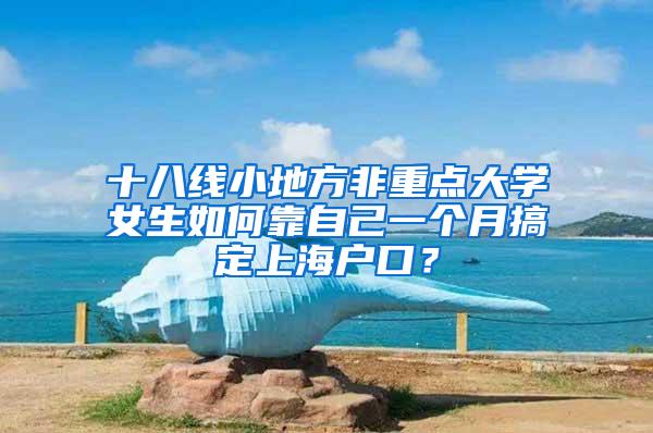 十八线小地方非重点大学女生如何靠自己一个月搞定上海户口？