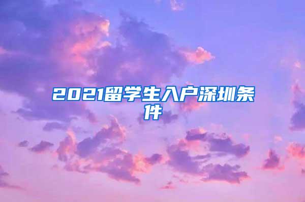 2021留学生入户深圳条件