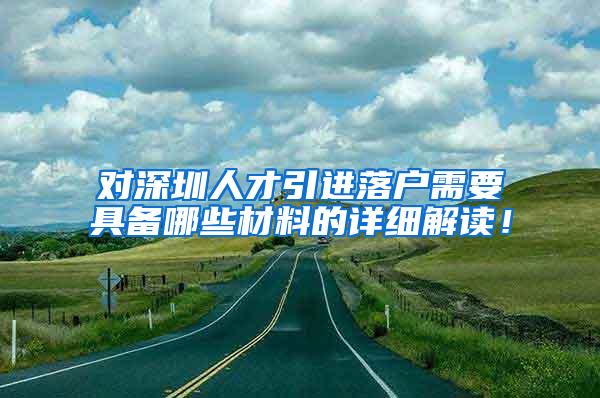 对深圳人才引进落户需要具备哪些材料的详细解读！