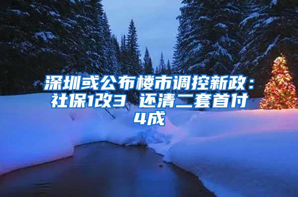 深圳或公布楼市调控新政：社保1改3 还清二套首付4成