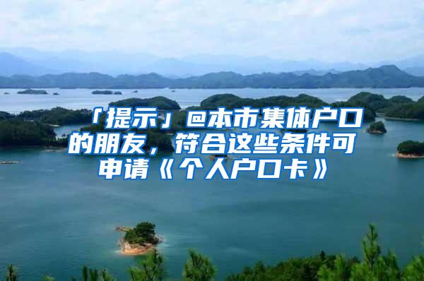 「提示」@本市集体户口的朋友，符合这些条件可申请《个人户口卡》