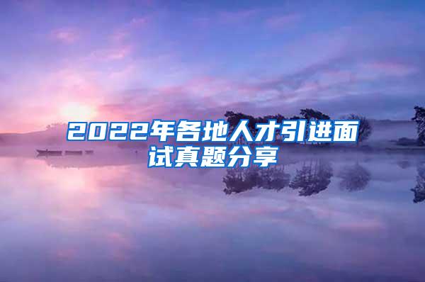 2022年各地人才引进面试真题分享